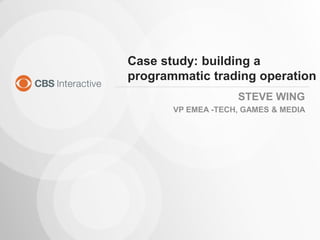 Case study: building a
programmatic trading operation
STEVE WING
VP EMEA -TECH, GAMES & MEDIA
 