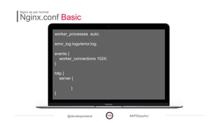 @developersteve #APIDaysAU
Nginx.conf Basic
Nginx as per normal
worker_processes auto;
error_log logs/error.log;
events {
worker_connections 1024;
}
http {
server {
}
}
 
