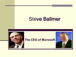 Ste ve Ballmer The CEO of Microsoft 