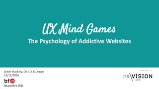 PRESENTED TO
UX Mind Games
The Psychology of Addictive Websites
Steve MacKley, Dir. UX & Design
12/12/2016
 