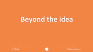 #YITMelb @DeveloperSteve
Beyond the idea
 