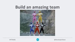 #YITMelb @DeveloperSteve
Build an amazing team
 