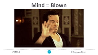 Mind = Blown
#YITMelb @DeveloperSteve
 