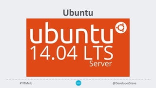 #YITMelb @DeveloperSteve
Ubuntu
 