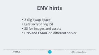 #YITMelb @DeveloperSteve
ENV hints
• 2 Gig Swap Space
• LetsEncrypt.org SSL
• S3 for Images and assets
• DNS and EMAIL on different server
 