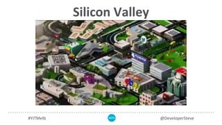 Silicon Valley
#YITMelb @DeveloperSteve
 