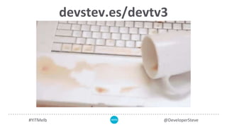 devstev.es/devtv3
#YITMelb @DeveloperSteve
 