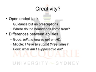 Creativity? Open ended task  Guidance but no prescriptions Where do the boundaries come from? Differences between abilities Good:  tell me how to get an HD! Middle:  I have to submit three times? Poor:  what am I supposed to do? 