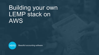 Beautiful accounting software
Building your own
LEMP stack on
AWS
 