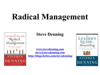 Radical Management
         Steve Denning


          www.stevedenning.com
         steve@stevedenning.com
   http://blogs.forbes.com/stevedenning/
 