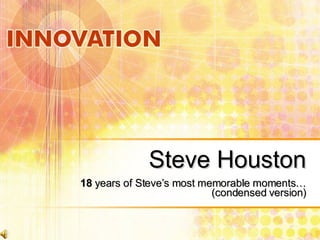 Steve Houston 18  years of Steve’s most memorable moments… (condensed version) 
