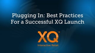 Plugging In: Best Practices
For a Successful XQ Launch
 