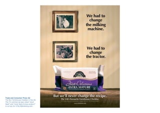 Trade and Consumer Press Ad
The No.1 Farmhouse Cheddar in the UK.
The TV commercial was voted “most
liked” and “most likely to buy product”
in survey for UTALKMarketing.com
 