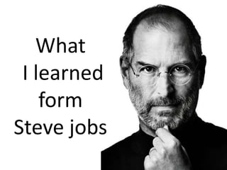 What
 I learned
    form
Steve jobs
 