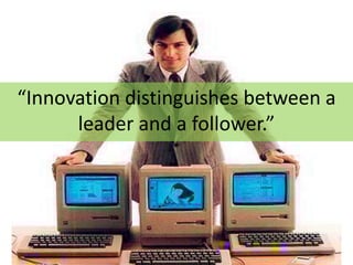 “Innovation distinguishes between a
      leader and a follower.”
 
