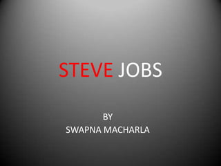 STEVE JOBS
       BY
SWAPNA MACHARLA
 