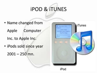 iPOD & iTUNES
• Name changed from
Apple

Computer

Inc. to Apple Inc.
• iPods sold since year
2001 – 250 mn.

 