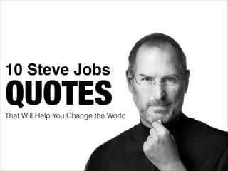 10 Steve Jobs
That Will Help You Change the World
QUOTES
http://www.ﬂickr.com/photos/8010717@N02/6216457030/
 