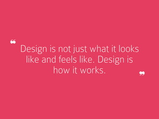 Design is not just what it looks
like and feels like. Design is
how it works.
❝
❞
 