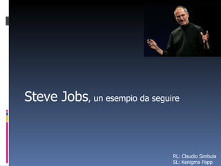 Steve Jobs , un esempio da seguire RL: Claudio Simbula SL: Kenigma Papp  