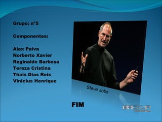 FIM Grupo: nº5 Componentes: Alex Paiva Norberto Xavier Reginaldo Barbosa Tereza Cristina Thais Dias Reis Vinicius Henrique Steve Jobs 