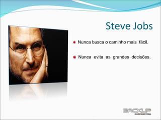 Steve Jobs Nunca busca o caminho mais  fácil. Nunca  evita  as  grandes  decisões. 