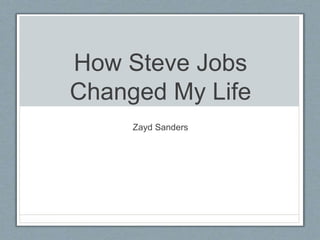 How Steve Jobs
Changed My Life
Zayd Sanders
 
