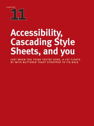 Accessibility,
Cascading Style
Sheets, and you
just when you think you’re done, a cat floats
by with buttered toast strapped to its back
chapter
1111
 
