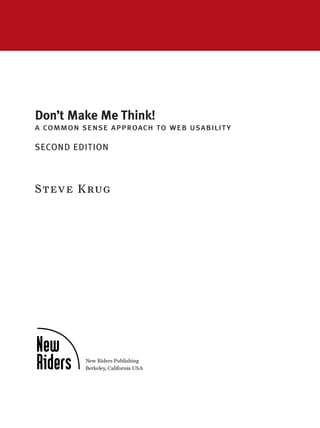 Don’t Make Me Think!
a common sense approach to web usability
SECOND EDITION
Steve Krug
New Riders Publishing
Berkeley, California USA
 