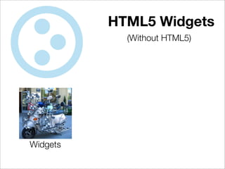 HTML5 Widgets
            (Without HTML5)




Widgets
 