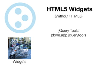HTML5 Widgets
             (Without HTML5)


               jQuery Tools
           plone.app.jquerytools




Widgets
 