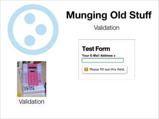 Munging Old Stuff
                  Validation




Validation
 
