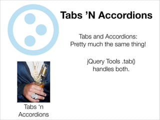 Tabs ’N Accordions

                 Tabs and Accordions:
              Pretty much the same thing!

                    jQuery Tools .tab()
                      handles both.




 Tabs ‘n
Accordions
 