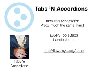 Tabs ’N Accordions

                 Tabs and Accordions:
              Pretty much the same thing!

                    jQuery Tools .tab()
                      handles both.


                http://ﬂowplayer.org/tools/

 Tabs ‘n
Accordions
 