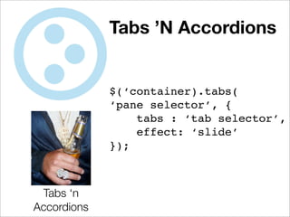 Tabs ’N Accordions


             $(‘container).tabs(
             ‘pane selector’, {
                 tabs : ‘tab selector’,
                 effect: ‘slide’
             });



 Tabs ‘n
Accordions
 