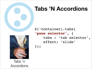 Tabs ’N Accordions


             $(‘container).tabs(
             ‘pane selector’, {
                 tabs : ‘tab selector’,
                 effect: ‘slide’
             });



 Tabs ‘n
Accordions
 