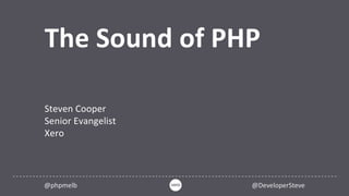The Sound of PHP
Steven Cooper
Senior Evangelist
Xero
@phpmelb @DeveloperSteve
 