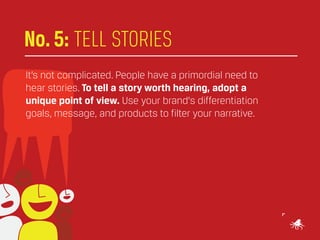 No. 5: TELL STORIES
It’s not complicated. People have a primordial need to
hear stories. To tell a story worth hearing, ad...