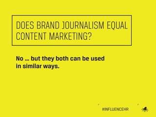 DOES BRAND JOURNALISM EQUAL
CONTENT MARKETING?
No … but they both can be used
in similar ways.

#INFLUENCEHR

 