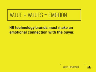 VALUE + VALUES = EMOTION
HR technology brands must make an
emotional connection with the buyer.

#INFLUENCEHR

 