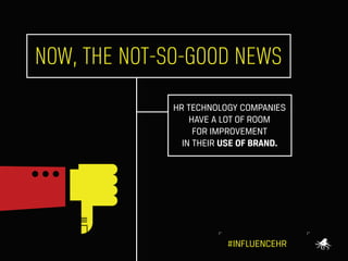 NOW, THE NOT-SO-GOOD NEWS
HR TECHNOLOGY COMPANIES
HAVE A LOT OF ROOM
FOR IMPROVEMENT
IN THEIR USE OF BRAND.

#INFLUENCEHR

 