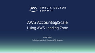 © 2018, Amazon Web Services, Inc. or its affiliates. All rights reserved.
Steve Sofian
Solutions Architect, Amazon Web Services
AWS Accounts@Scale
Using AWS Landing Zone
 
