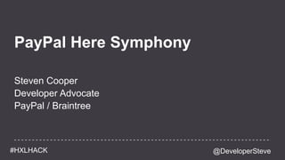 @DeveloperSteve#HXLHACK
PayPal Here Symphony
Steven Cooper
Developer Advocate
PayPal / Braintree
 