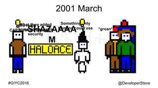 @DeveloperSteve@DeveloperSteve#GIYC2016
2001 March
What if we added
some sort of extra
security
Something only
humans could use
SHAZAAAA
M
We really ..
CAPTCHA’d that idea *groan*
 
