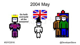 @DeveloperSteve@DeveloperSteve#GIYC2016
2004 May
Go forth
and build
all the
awesome!
 