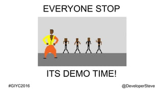 @DeveloperSteve@DeveloperSteve#GIYC2016
EVERYONE STOP
ITS DEMO TIME!
 