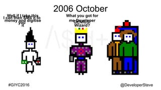 @DeveloperSteve@DeveloperSteve#GIYC2016
2006 October
What you got for
me Developer
Wizard?
Well if I take this
money and digitise
it
I can then SMS it to
you GENIUS!
 