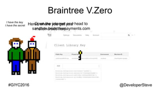 @DeveloperSteve@DeveloperSteve#GIYC2016
Braintree V.Zero
Open the internet and head to
sandbox.braintreepayments.com
I have the key
I have the secret Heres where you get your
merch creds from
 