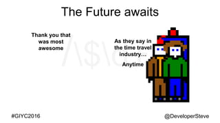 @DeveloperSteve@DeveloperSteve#GIYC2016
The Future awaits
Thank you that
was most
awesome
As they say in
the time travel
industry…
Anytime
 