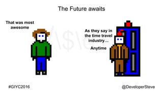 @DeveloperSteve@DeveloperSteve#GIYC2016
The Future awaits
That was most
awesome
As they say in
the time travel
industry…
Anytime
 
